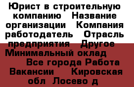 Юрист в строительную компанию › Название организации ­ Компания-работодатель › Отрасль предприятия ­ Другое › Минимальный оклад ­ 30 000 - Все города Работа » Вакансии   . Кировская обл.,Лосево д.